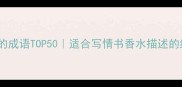 形容好闻的成语TOP50适合写情书香水描述的绝美表达