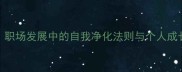 有净无尘职场发展中的自我净化法则与个人成长路径探析