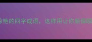 形容气质惊艳的四字成语这样用让你颜值瞬间开挂