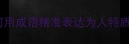10个经典成语如何用成语精准表达为人特质附职场应用指南