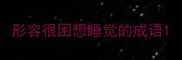 形容很困想睡觉的成语
