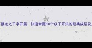 成语接龙之干字开篇快速掌握10个以干开头的经典成语及用法