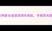 成语接龙崩塌瓦解全网最全成语消消乐挑战手残党也能玩转的传统文化新玩法