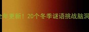 雪天成语大挑战全年更新20个冬季谜语挑战脑洞趣味互动学成语