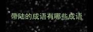带陆的成语有哪些成语