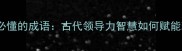 10个为政必懂的成语古代领导力智慧如何赋能现代管理