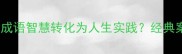知易行难如何将成语智慧转化为人生实践经典案例与实用方法全