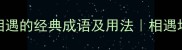 20个描写相遇的经典成语及用法相遇场景全覆盖