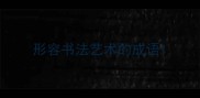 形容书法艺术的成语