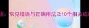 日蒸成语常见错误与正确用法及10个相关成语推荐