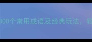 成语接龙大全300个常用成语及经典玩法轻松掌握中文精髓