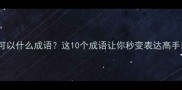 智可以什么成语这10个成语让你秒变表达高手