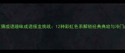 彩虹猜成语趣味成语接龙挑战12种彩虹色系解锁经典典故与冷门成语
