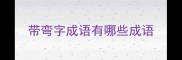 带弯字成语有哪些成语