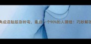 趣味挑战10个经典成语脑筋急转弯最后一个90的人猜错巧妙解答背后的文化密码