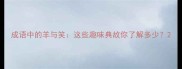 成语中的羊与笑这些趣味典故你了解多少