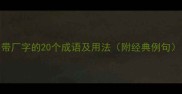 带厂字的20个成语及用法附经典例句