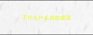 不什么什么说的成语