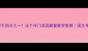 二分之七等于四分之一这个冷门成语藏着数学智慧语文考试加分秘籍