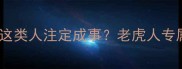 职场生存虎人虎事这类人注定成事老虎人专属成语及性格密码