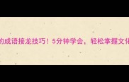 必学的成语接龙技巧5分钟学会轻松掌握文化自信