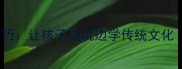 10个趣味成语接龙技巧让孩子边玩边学传统文化附亲子互动案例