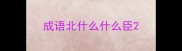成语北什么什么臣