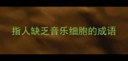 指人缺乏音乐细胞的成语