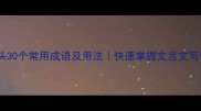 使开头30个常用成语及用法快速掌握文言文写作技巧
