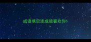 成语填空连成我喜欢你