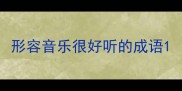 形容音乐很好听的成语