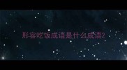 形容吃饭成语是什么成语