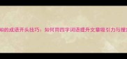 10个必知的成语开头技巧如何用四字词语提升文章吸引力与搜索排名