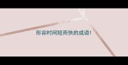 形容时间短而快的成语
