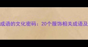 衣衫成语的文化密码20个服饰相关成语及深度