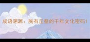 成语溯源胸有丘壑的千年文化密码