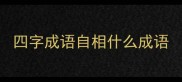四字成语自相什么成语