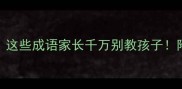 常用却易错这些成语家长千万别教孩子附超全避雷指南
