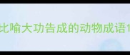 比喻大功告成的动物成语