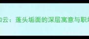 蓬松如云蓬头垢面的深层寓意与职场启示