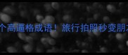 比喻山的10个高逼格成语旅行拍照秒变朋友圈天花板