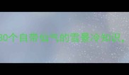 雪中飞花成语库30个自带仙气的雪景冷知识写诗发朋友圈秒变文豪
