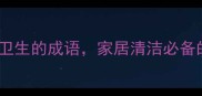 10个形容打扫卫生的成语家居清洁必备的脏活金句