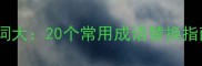 四字成语近义词大20个常用成语替换指南与使用技巧