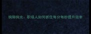 驹隙驹光职场人如何抓住每分每秒提升效率