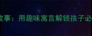 出字成语寓言故事用趣味寓言解锁孩子必知的50个成语