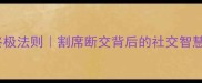 职场高情商沟通的终极法则割席断交背后的社交智慧如何避免友谊翻车