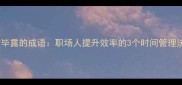 锋芒毕露的成语职场人提升效率的3个时间管理法则