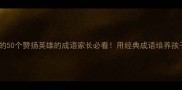 适合孩子学习的50个赞扬英雄的成语家长必看用经典成语培养孩子英雄主义精神