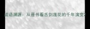 成语溯源从晋书看舌剑莲花的千年演变